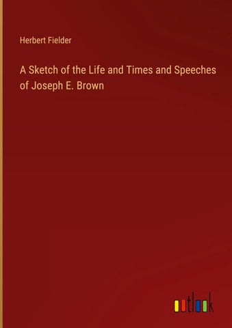 A Sketch of the Life and Times and Speeches of Joseph E. Brown