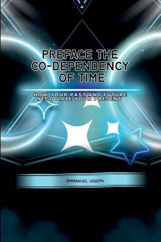 PrefaceThe Co-dependency of Time, How Your Past and Future Negotiate Your Present