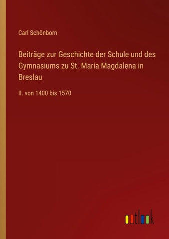 Beiträge zur Geschichte der Schule und des Gymnasiums zu St. Maria Magdalena in Breslau