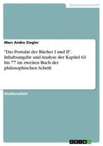 "Das Postulat der Bücher I und II". Inhaltsangabe und Analyse der Kapitel  63 bis 77 im zweiten Buch der philosophischen Schrift