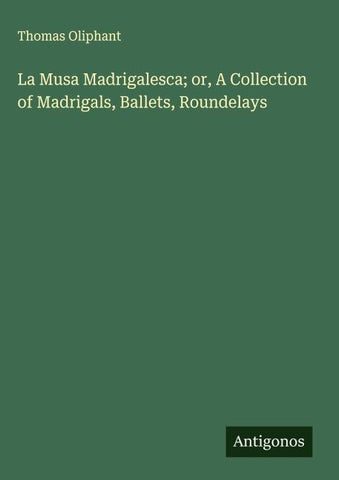 La Musa Madrigalesca; or, A Collection of Madrigals, Ballets, Roundelays