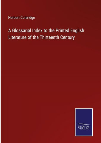 A Glossarial Index to the Printed English Literature of the Thirteenth Century