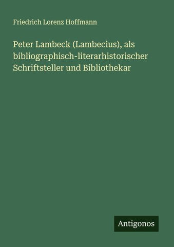 Peter Lambeck (Lambecius), als bibliographisch-literarhistorischer Schriftsteller und Bibliothekar