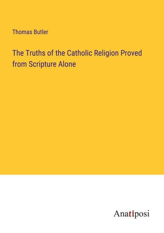 The Truths of the Catholic Religion Proved from Scripture Alone