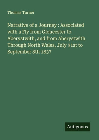 Narrative of a Journey : Associated with a Fly from Gloucester to Aberystwith, and from Aberystwith Through North Wales, July 31st to September 8th 1837