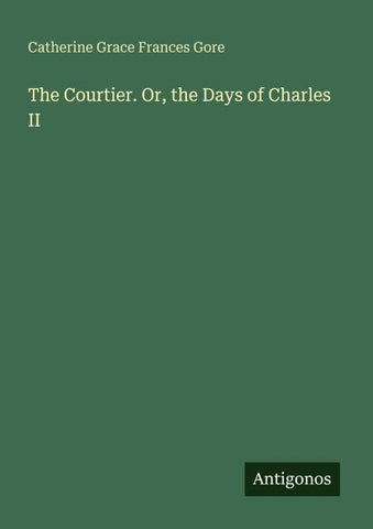 The Courtier. Or, the Days of Charles II