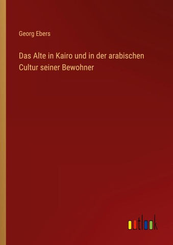 Das Alte in Kairo und in der arabischen Cultur seiner Bewohner