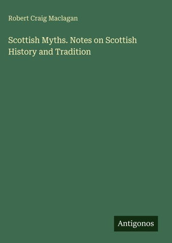 Scottish Myths. Notes on Scottish History and Tradition