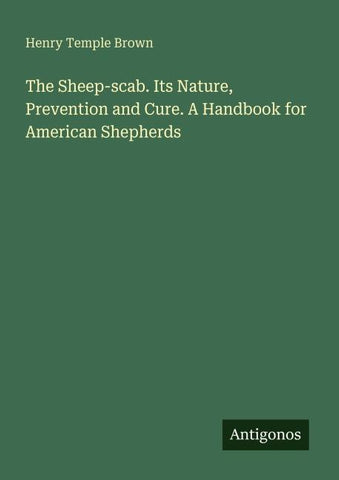 The Sheep-scab. Its Nature, Prevention and Cure. A Handbook for American Shepherds
