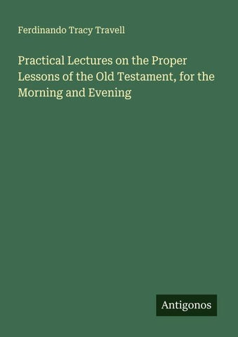 Practical Lectures on the Proper Lessons of the Old Testament, for the Morning and Evening