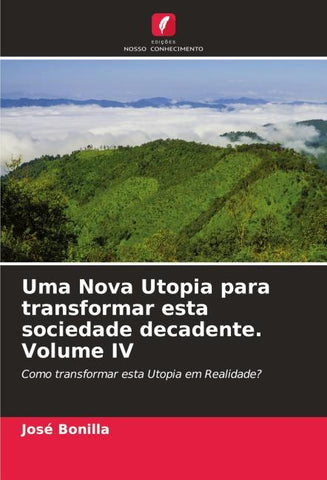Uma Nova Utopia para transformar esta sociedade decadente. Volume IV