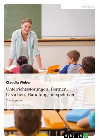 Unterrichtsstörungen. Formen, Ursachen, Handlungsperspektiven