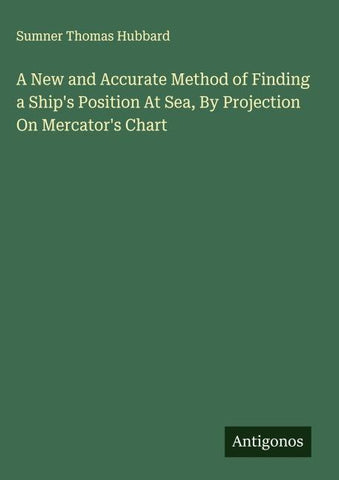 A New and Accurate Method of Finding a Ship's Position At Sea, By Projection On Mercator's Chart