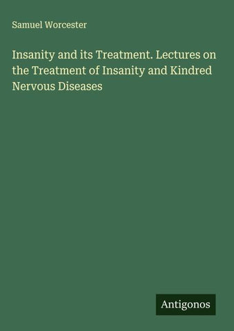 Insanity and its Treatment. Lectures on the Treatment of Insanity and Kindred Nervous Diseases