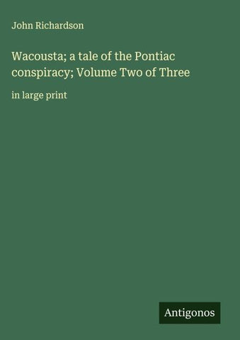 Wacousta; a tale of the Pontiac conspiracy; Volume Two of Three