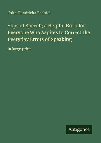 Slips of Speech; a Helpful Book for Everyone Who Aspires to Correct the Everyday Errors of Speaking