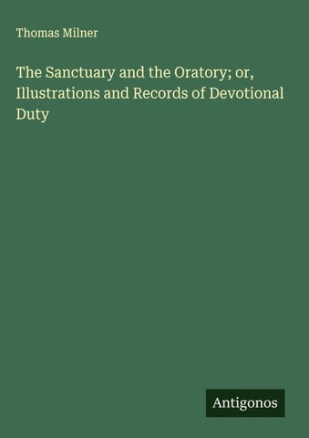 The Sanctuary and the Oratory; or, Illustrations and Records of Devotional Duty