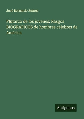 Plutarco de los jovenes: Rasgos BIOGRAFICOS de hombres célebres de América