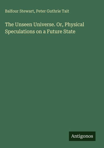 The Unseen Universe. Or, Physical Speculations on a Future State
