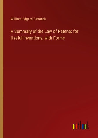 A Summary of the Law of Patents for Useful Inventions, with Forms