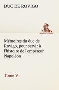 Mémoires du duc de Rovigo, pour servir à l'histoire de l'empereur Napoléon Tome V
