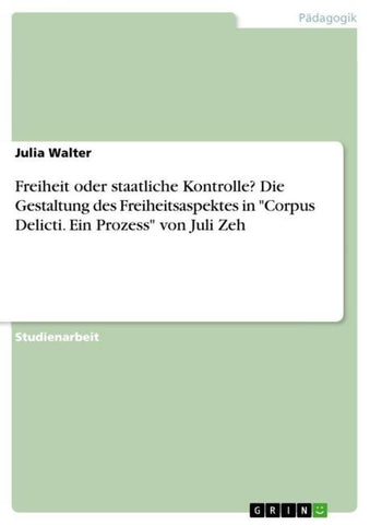 Freiheit oder staatliche Kontrolle? Die Gestaltung des Freiheitsaspektes in "Corpus Delicti. Ein Prozess" von Juli Zeh