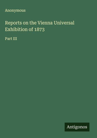 Reports on the Vienna Universal Exhibition of 1873
