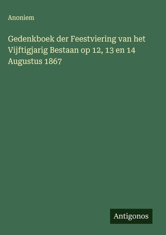Gedenkboek der Feestviering van het Vijftigjarig Bestaan op 12, 13 en 14 Augustus 1867