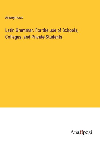 Latin Grammar. For the use of Schools, Colleges, and Private Students