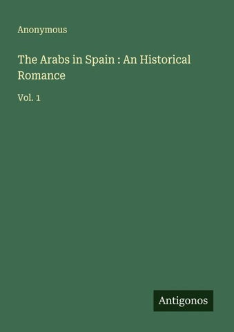 The Arabs in Spain : An Historical Romance