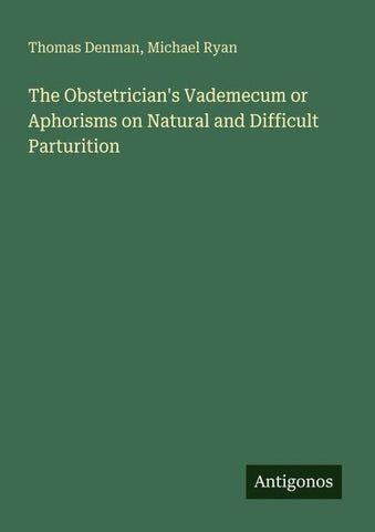 The Obstetrician's Vademecum or Aphorisms on Natural and Difficult Parturition