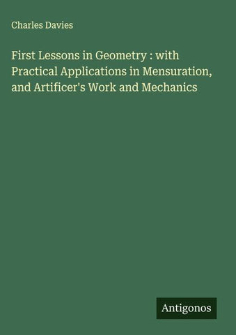 First Lessons in Geometry : with Practical Applications in Mensuration, and Artificer's Work and Mechanics