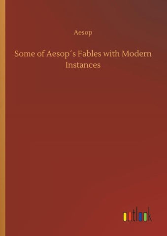 Some of Aesop´s Fables with Modern Instances