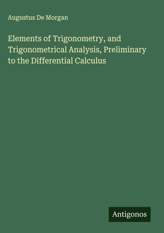 Elements of Trigonometry, and Trigonometrical Analysis, Preliminary to the Differential Calculus