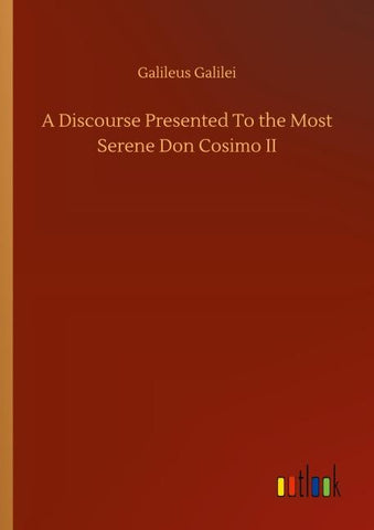 A Discourse Presented To the Most Serene Don Cosimo II