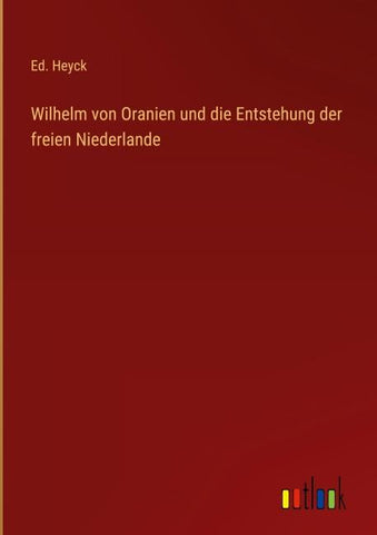 Wilhelm von Oranien und die Entstehung der freien Niederlande