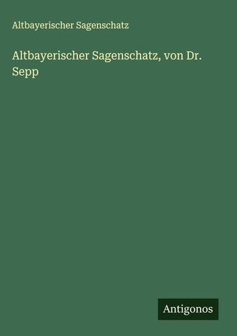 Altbayerischer Sagenschatz, von Dr. Sepp