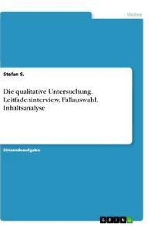 Die qualitative Untersuchung. Leitfadeninterview, Fallauswahl, Inhaltsanalyse