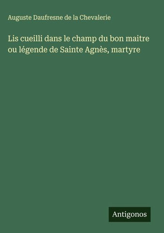 Lis cueilli dans le champ du bon maitre ou légende de Sainte Agnès, martyre