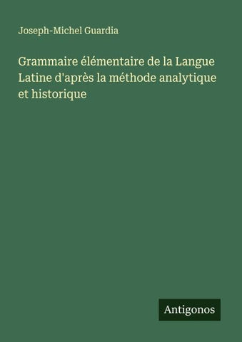 Grammaire élémentaire de la Langue Latine d'après la méthode analytique et historique