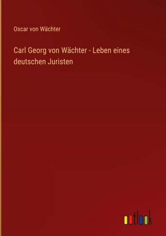 Carl Georg von Wächter - Leben eines deutschen Juristen