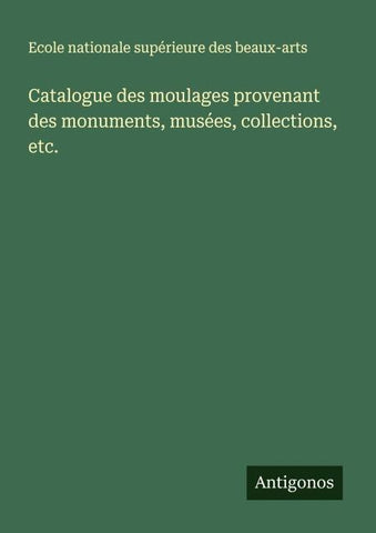Catalogue des moulages provenant des monuments, musées, collections, etc.