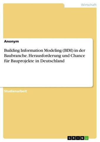 Building Information Modeling (BIM) in der Baubranche. Herausforderung und Chance für Bauprojekte in Deutschland