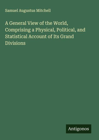 A General View of the World, Comprising a Physical, Political, and Statistical Account of Its Grand Divisions
