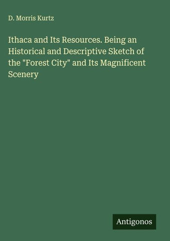 Ithaca and Its Resources. Being an Historical and Descriptive Sketch of the "Forest City" and Its Magnificent Scenery