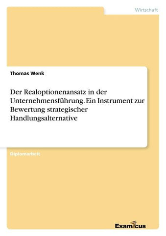 Der Realoptionenansatz in der Unternehmensführung. Ein Instrument zur Bewertung strategischer Handlungsalternative