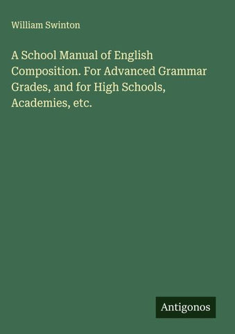A School Manual of English Composition. For Advanced Grammar Grades, and for High Schools, Academies, etc.