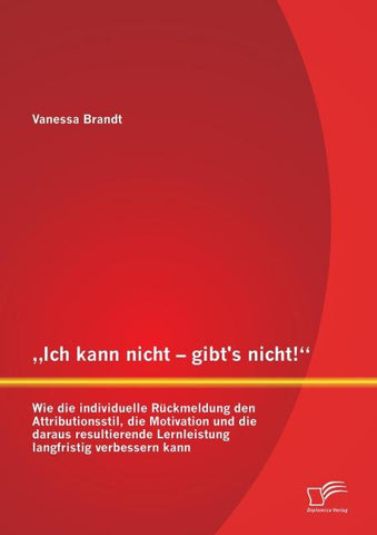 "Ich kann nicht - gibt's nicht!" Wie die individuelle Rückmeldung den Attributionsstil, die Motivation und die daraus resultierende Lernleistung langfristig verbessern kann