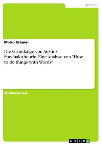 Die Grundzüge von Austins Spechakttheorie. Eine Analyse von "How to do things with Words"