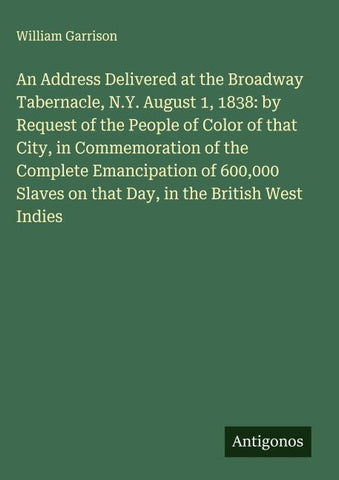 An Address Delivered at the Broadway Tabernacle, N.Y. August 1, 1838: by Request of the People of Color of that City, in Commemoration of the Complete Emancipation of 600,000 Slaves on that Day, in the British West Indies